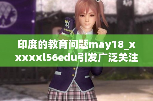 印度的教育问题may18_xxxxxl56edu引发广泛关注，这一现象值得深入探讨