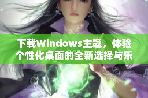 下载Windows主题，体验个性化桌面的全新选择与乐趣