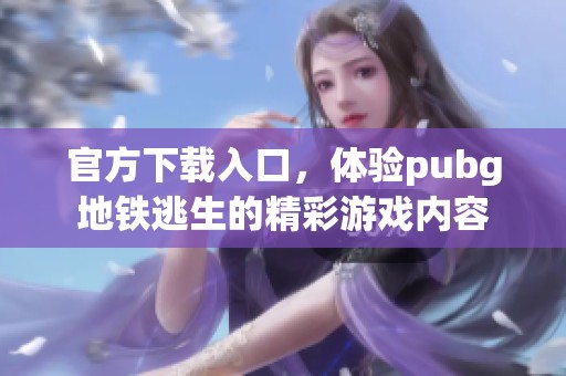 官方下载入口，体验pubg地铁逃生的精彩游戏内容