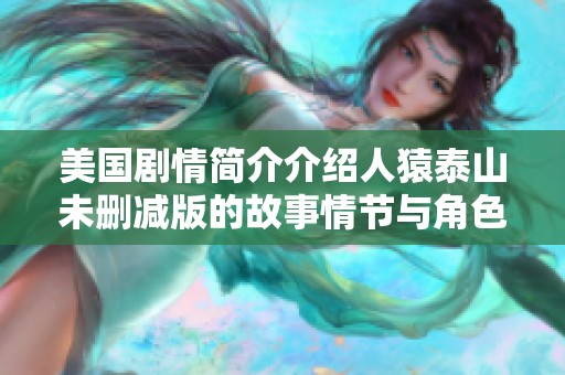 美国剧情简介介绍人猿泰山未删减版的故事情节与角色发展
