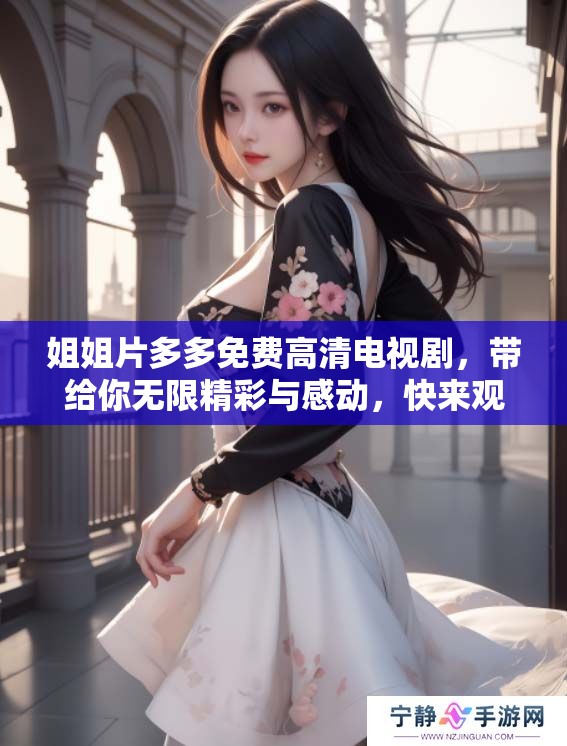 姐姐片多多免费高清电视剧，带给你无限精彩与感动，快来观看吧！