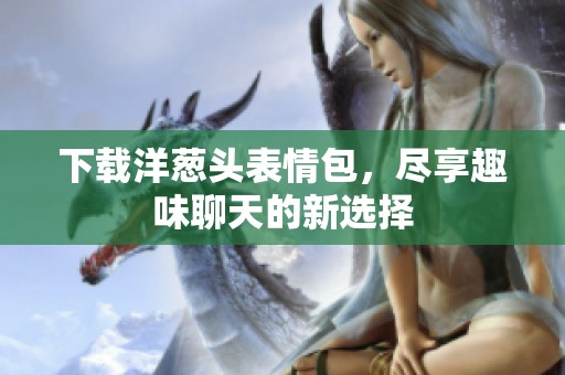 下载洋葱头表情包，尽享趣味聊天的新选择