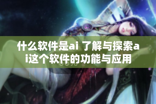 什么软件是ai 了解与探索ai这个软件的功能与应用