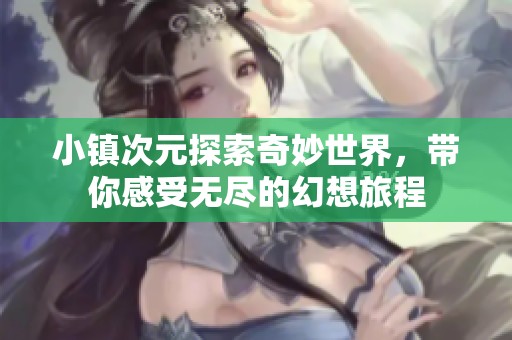 小镇次元探索奇妙世界，带你感受无尽的幻想旅程