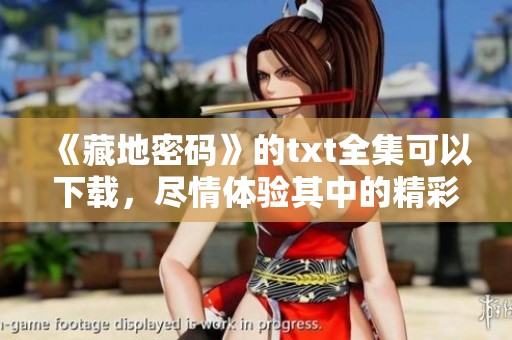 《藏地密码》的txt全集可以下载，尽情体验其中的精彩和谜案。