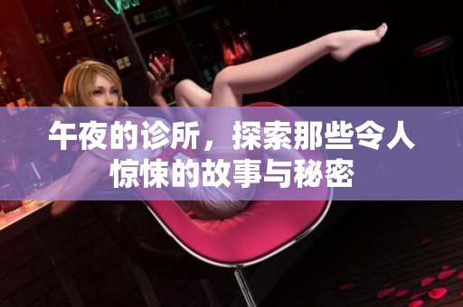 午夜的诊所，探索那些令人惊悚的故事与秘密