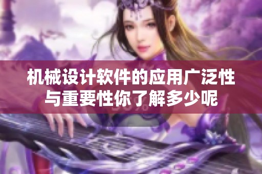 机械设计软件的应用广泛性与重要性你了解多少呢