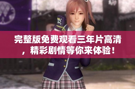 完整版免费观看三年片高清，精彩剧情等你来体验！