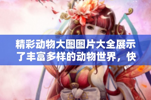 精彩动物大图图片大全展示了丰富多样的动物世界，快来欣赏吧！