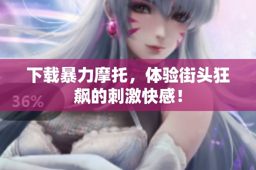 下载暴力摩托，体验街头狂飙的刺激快感！