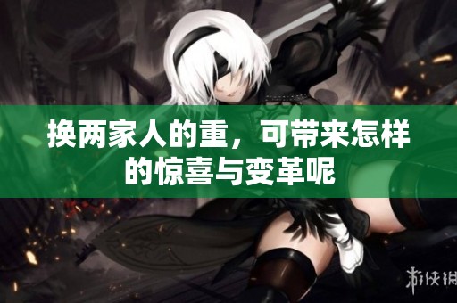 换两家人的重，可带来怎样的惊喜与变革呢