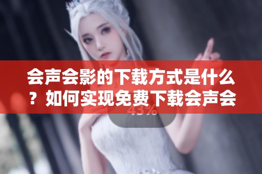 会声会影的下载方式是什么？如何实现免费下载会声会影？
