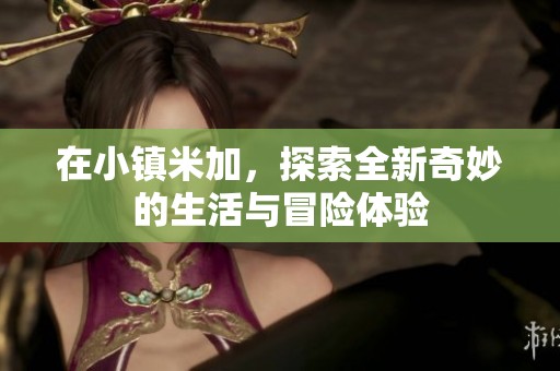 在小镇米加，探索全新奇妙的生活与冒险体验