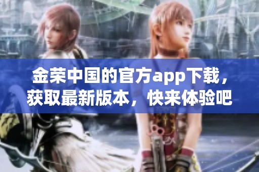 金荣中国的官方app下载，获取最新版本，快来体验吧！