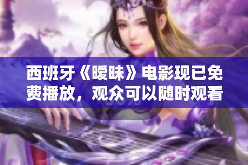 西班牙《暧昧》电影现已免费播放，观众可以随时观看这部作品