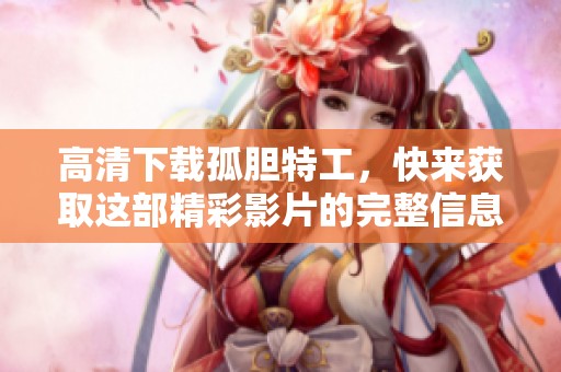 高清下载孤胆特工，快来获取这部精彩影片的完整信息！