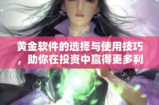 黄金软件的选择与使用技巧，助你在投资中赢得更多利润