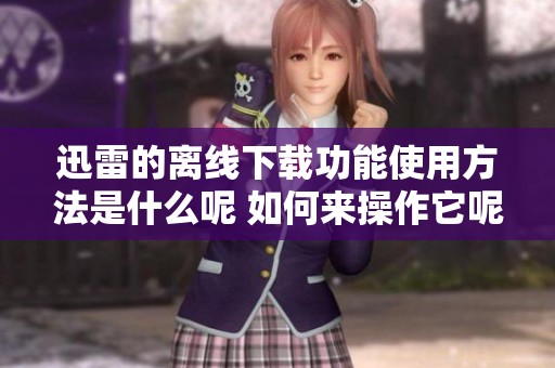 迅雷的离线下载功能使用方法是什么呢 如何来操作它呢