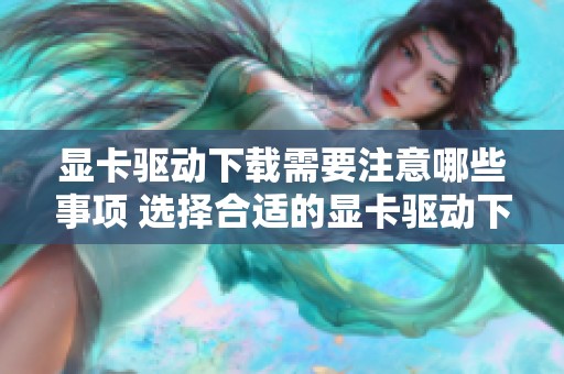 显卡驱动下载需要注意哪些事项 选择合适的显卡驱动下载进行安装