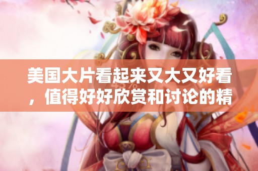 美国大片看起来又大又好看，值得好好欣赏和讨论的精彩作品