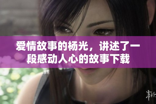 爱情故事的杨光，讲述了一段感动人心的故事下载