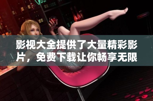 影视大全提供了大量精彩影片，免费下载让你畅享无限乐趣