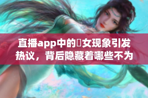 直播app中的祼女现象引发热议，背后隐藏着哪些不为人知的故事呢
