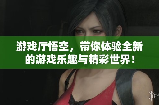 游戏厅悟空，带你体验全新的游戏乐趣与精彩世界！