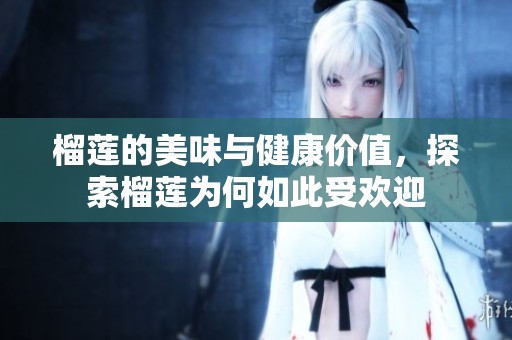 榴莲的美味与健康价值，探索榴莲为何如此受欢迎
