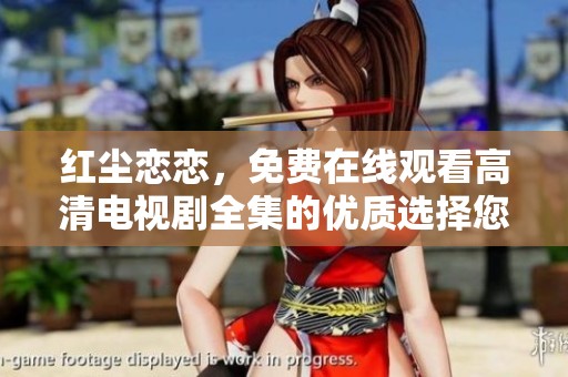 红尘恋恋，免费在线观看高清电视剧全集的优质选择您不要错过