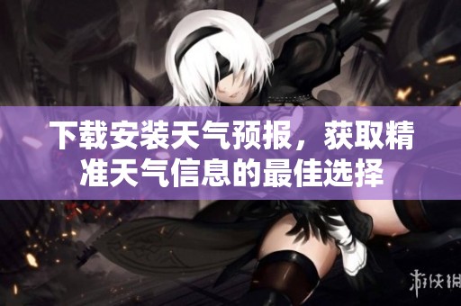下载安装天气预报，获取精准天气信息的最佳选择
