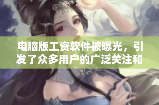 电脑版工资软件被曝光，引发了众多用户的广泛关注和讨论