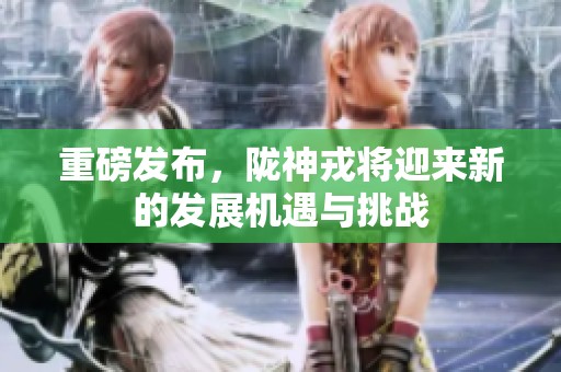 重磅发布，陇神戎将迎来新的发展机遇与挑战