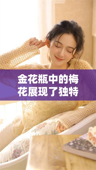 金花瓶中的梅花展现了独特的美，正片呈现精彩的艺术风格