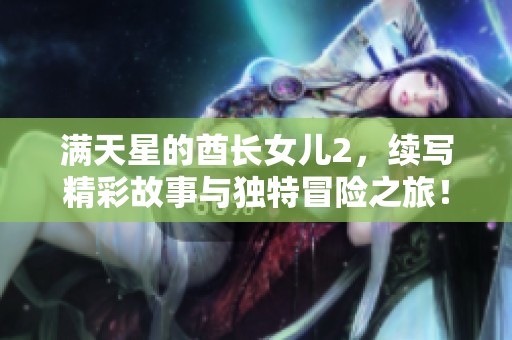 满天星的酋长女儿2，续写精彩故事与独特冒险之旅！