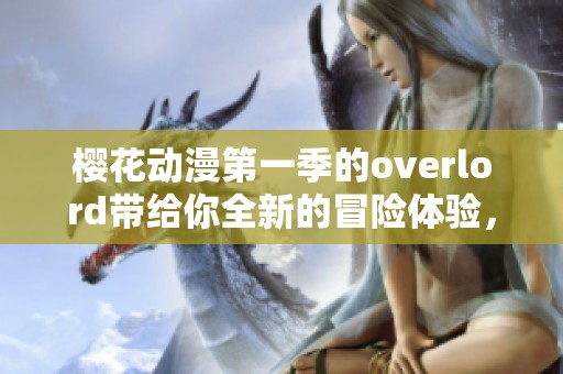 樱花动漫第一季的overlord带给你全新的冒险体验，快来一起探索吧
