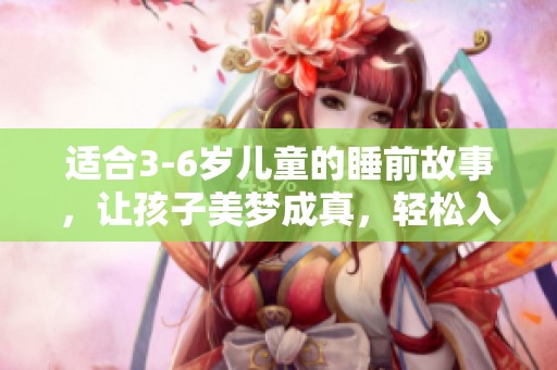 适合3-6岁儿童的睡前故事，让孩子美梦成真，轻松入睡的最佳选择
