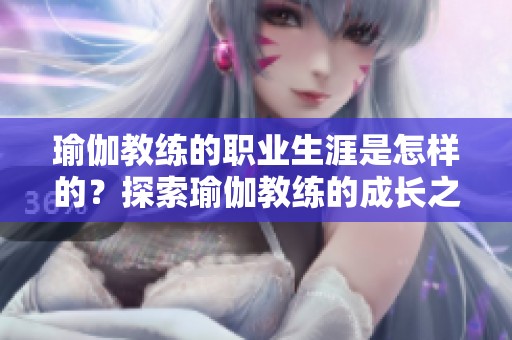 瑜伽教练的职业生涯是怎样的？探索瑜伽教练的成长之路与挑战。