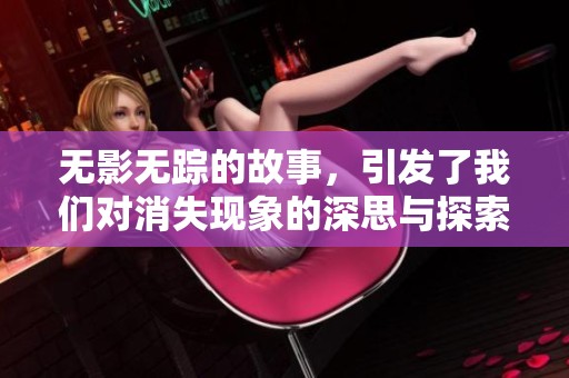 无影无踪的故事，引发了我们对消失现象的深思与探索