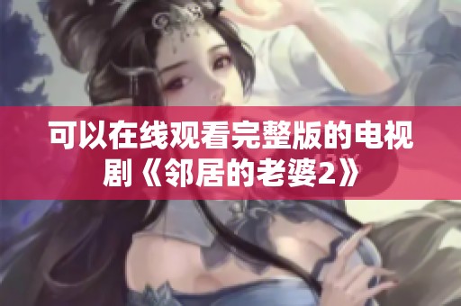 可以在线观看完整版的电视剧《邻居的老婆2》