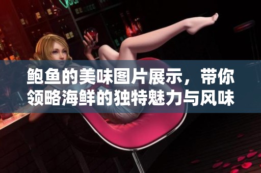 鲍鱼的美味图片展示，带你领略海鲜的独特魅力与风味。