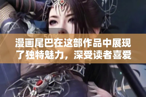 漫画尾巴在这部作品中展现了独特魅力，深受读者喜爱