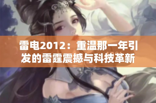 雷电2012：重温那一年引发的雷霆震撼与科技革新