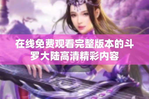 在线免费观看完整版本的斗罗大陆高清精彩内容