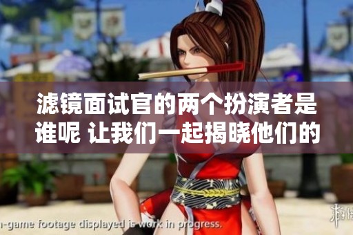 滤镜面试官的两个扮演者是谁呢 让我们一起揭晓他们的身份吧