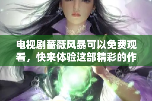 电视剧蔷薇风暴可以免费观看，快来体验这部精彩的作品吧