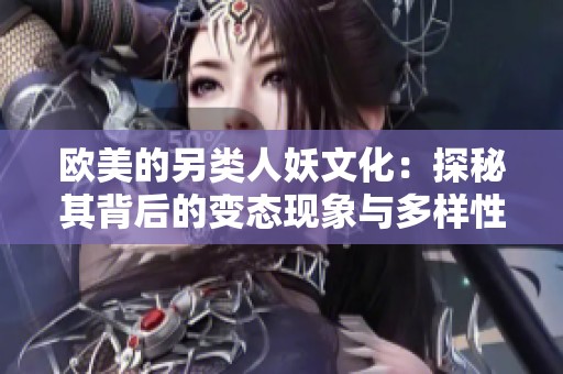 欧美的另类人妖文化：探秘其背后的变态现象与多样性。
