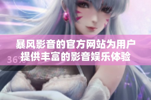 暴风影音的官方网站为用户提供丰富的影音娱乐体验