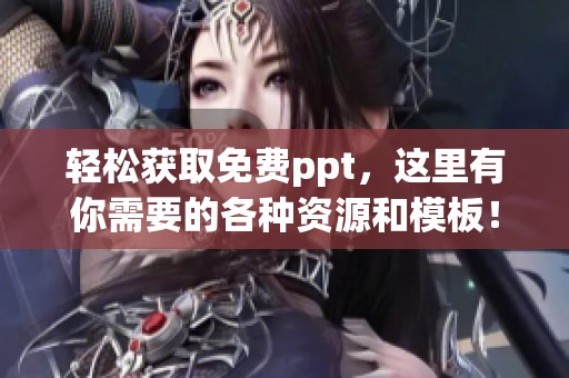 轻松获取免费ppt，这里有你需要的各种资源和模板！