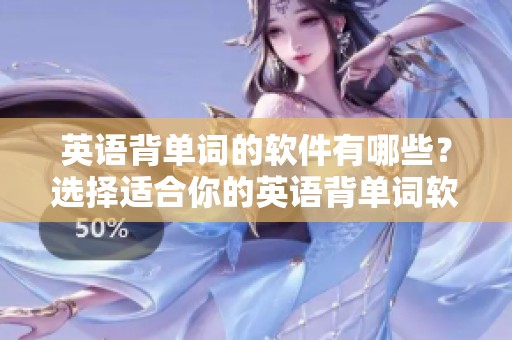 英语背单词的软件有哪些？选择适合你的英语背单词软件帮助学习。